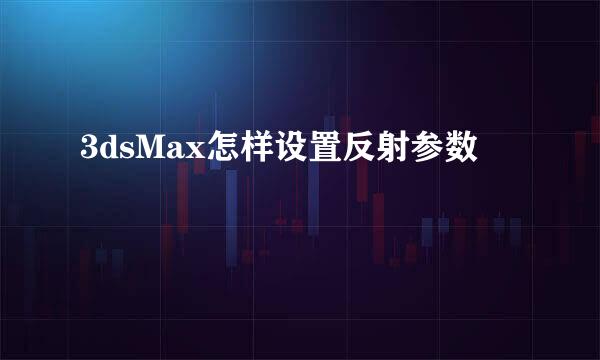 3dsMax怎样设置反射参数