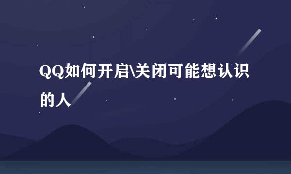QQ如何开启\关闭可能想认识的人
