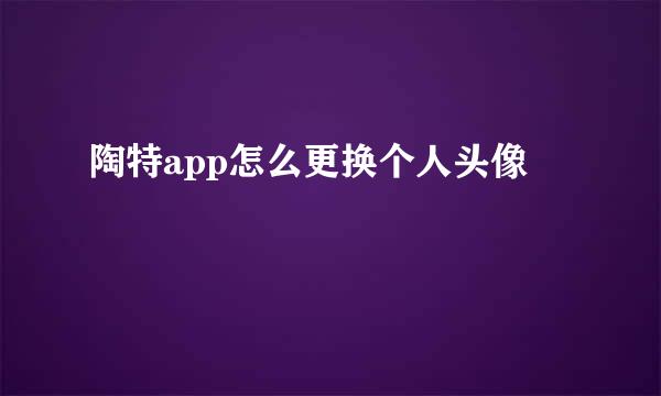 陶特app怎么更换个人头像