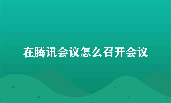 在腾讯会议怎么召开会议