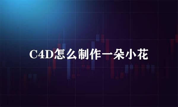 C4D怎么制作一朵小花