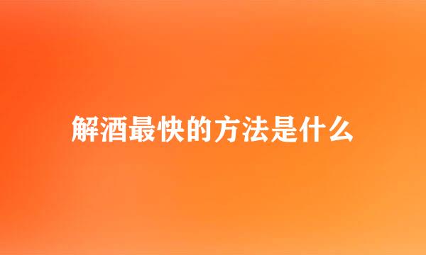 解酒最快的方法是什么