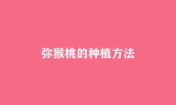 弥猴桃的种植方法