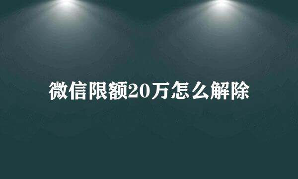 微信限额20万怎么解除