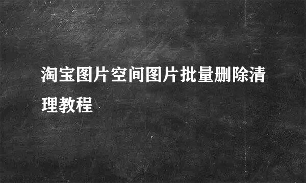 淘宝图片空间图片批量删除清理教程
