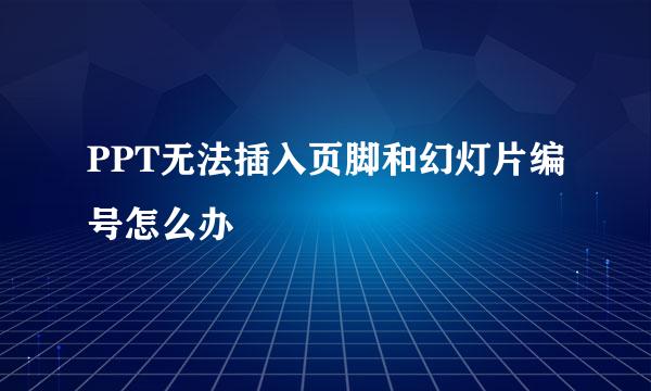PPT无法插入页脚和幻灯片编号怎么办