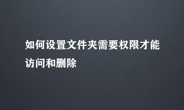 如何设置文件夹需要权限才能访问和删除