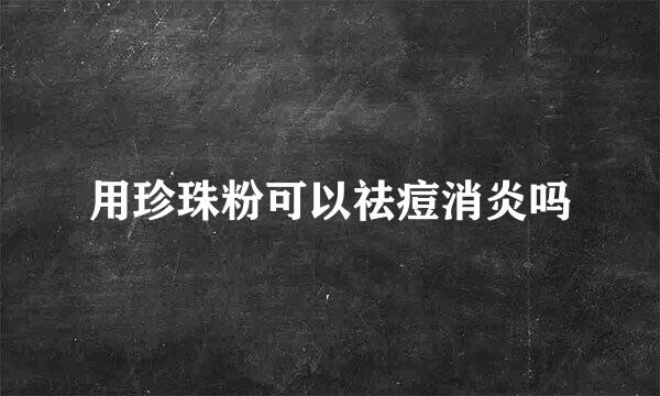 用珍珠粉可以祛痘消炎吗