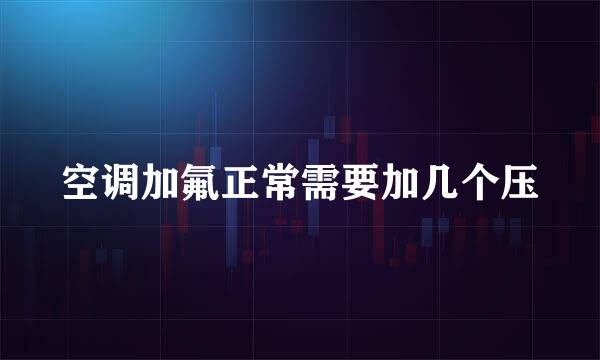 空调加氟正常需要加几个压