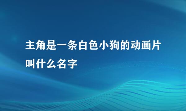 主角是一条白色小狗的动画片叫什么名字