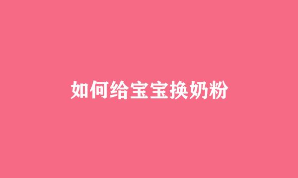 如何给宝宝换奶粉