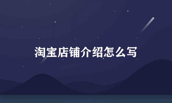 淘宝店铺介绍怎么写