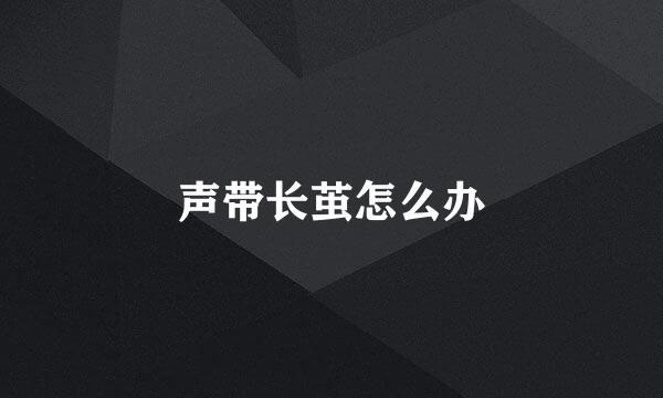 声带长茧怎么办
