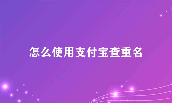 怎么使用支付宝查重名