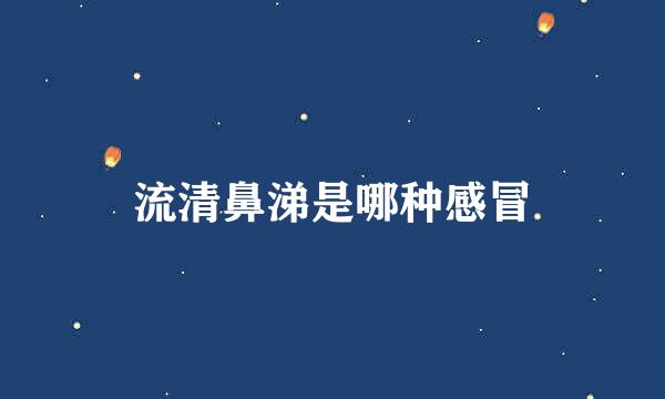流清鼻涕是哪种感冒
