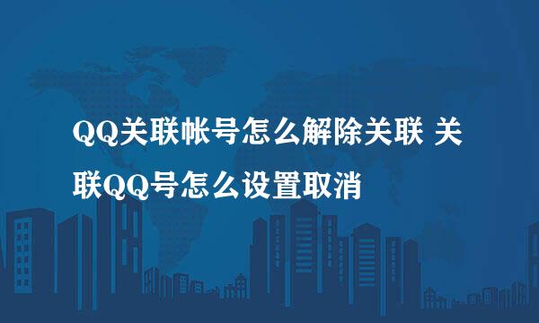 QQ关联帐号怎么解除关联 关联QQ号怎么设置取消
