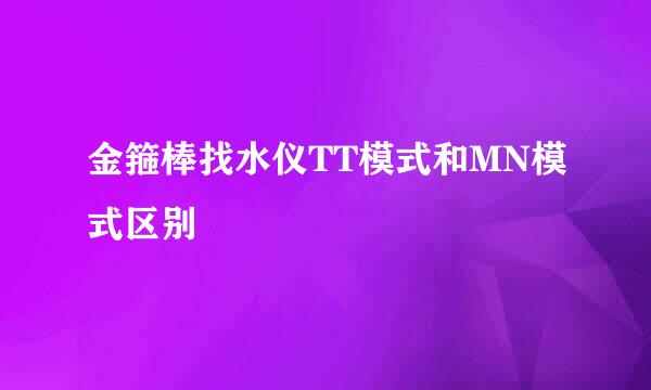 金箍棒找水仪TT模式和MN模式区别