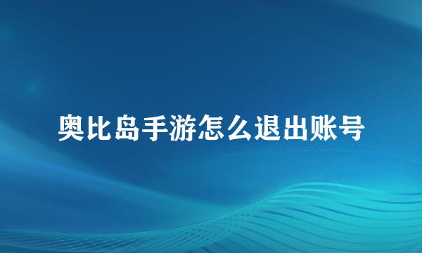 奥比岛手游怎么退出账号