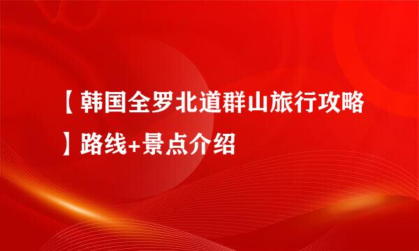 【韩国全罗北道群山旅行攻略】路线+景点介绍