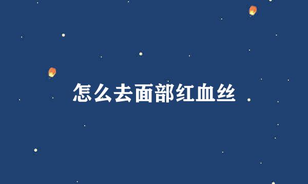 怎么去面部红血丝