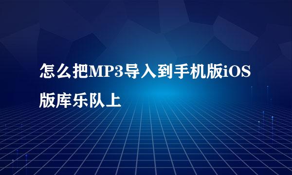 怎么把MP3导入到手机版iOS版库乐队上