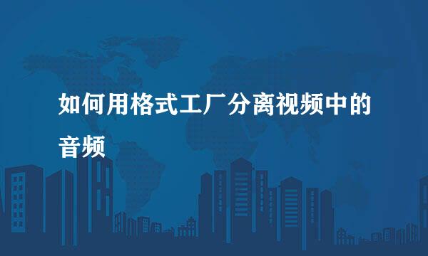 如何用格式工厂分离视频中的音频