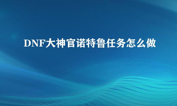 DNF大神官诺特鲁任务怎么做