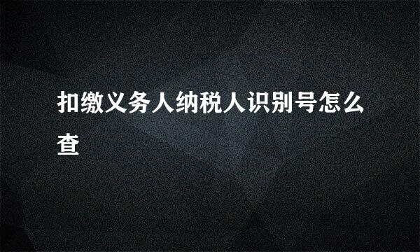扣缴义务人纳税人识别号怎么查
