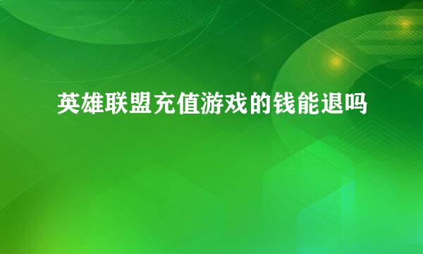 英雄联盟充值游戏的钱能退吗