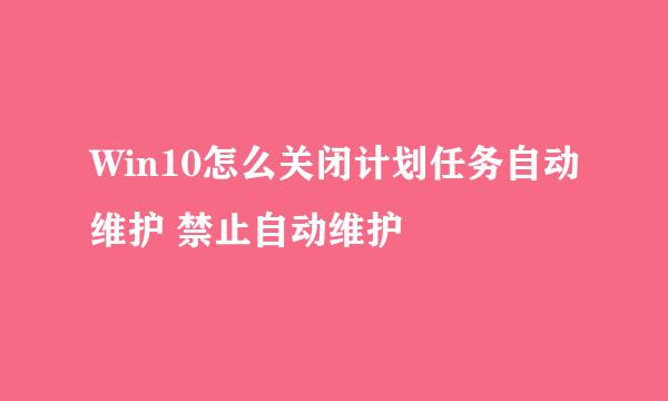 Win10怎么关闭计划任务自动维护 禁止自动维护