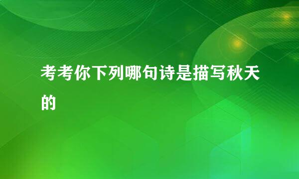 考考你下列哪句诗是描写秋天的