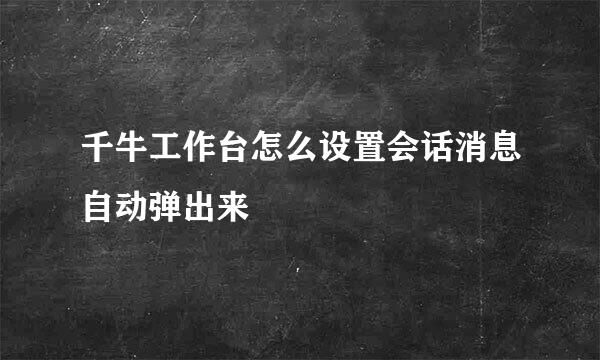 千牛工作台怎么设置会话消息自动弹出来
