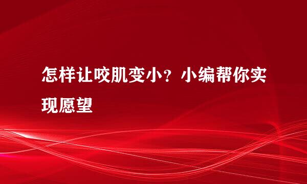 怎样让咬肌变小？小编帮你实现愿望