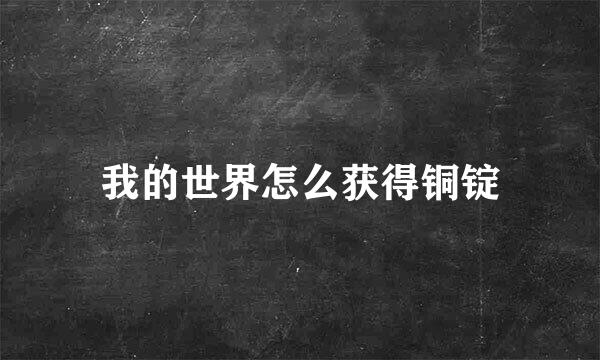 我的世界怎么获得铜锭