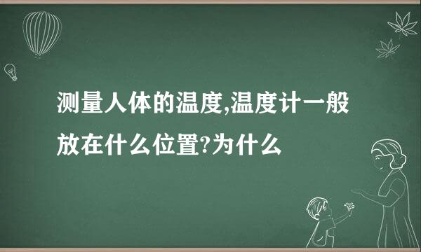 测量人体的温度,温度计一般放在什么位置?为什么