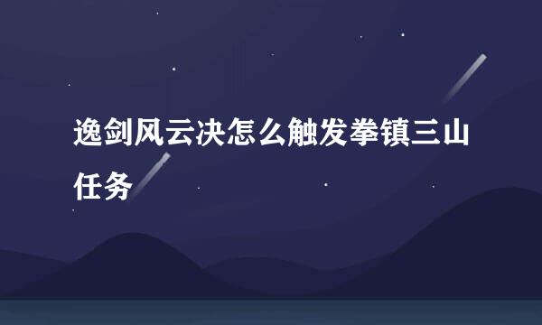 逸剑风云决怎么触发拳镇三山任务