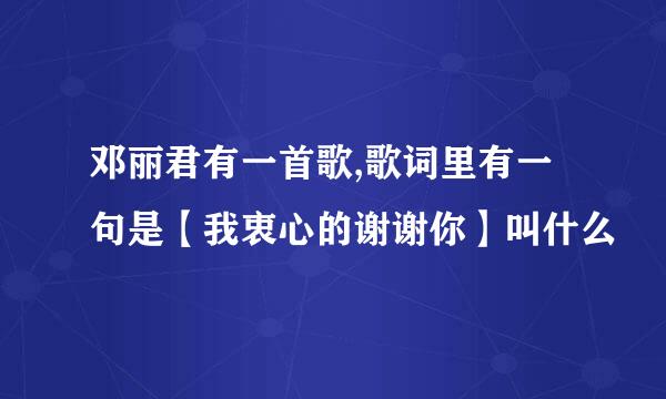 邓丽君有一首歌,歌词里有一句是【我衷心的谢谢你】叫什么