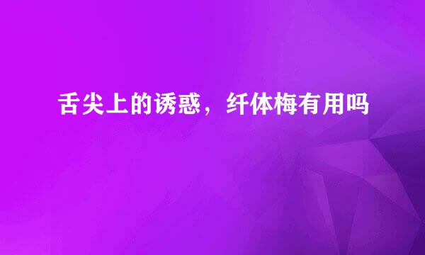 舌尖上的诱惑，纤体梅有用吗