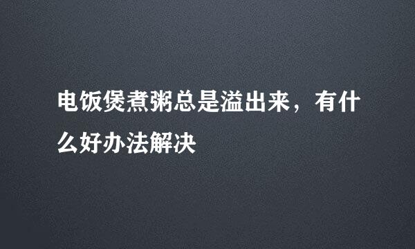 电饭煲煮粥总是溢出来，有什么好办法解决