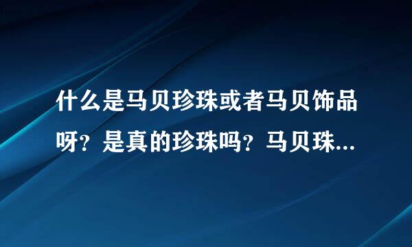 什么是马贝珍珠或者马贝饰品呀？是真的珍珠吗？马贝珠是什么形状