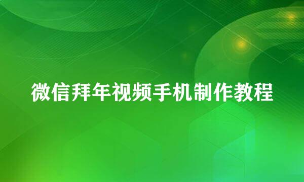 微信拜年视频手机制作教程