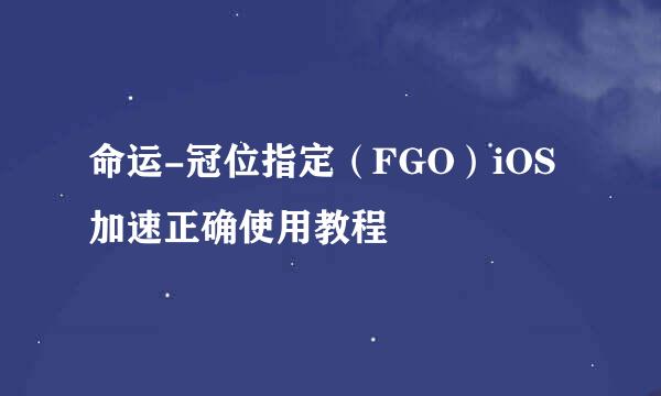 命运-冠位指定（FGO）iOS加速正确使用教程