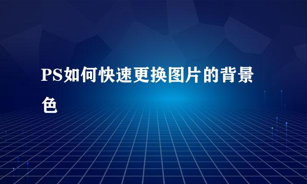 PS如何快速更换图片的背景色