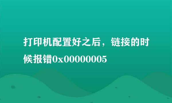 打印机配置好之后，链接的时候报错0x00000005