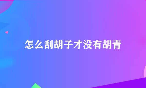 怎么刮胡子才没有胡青