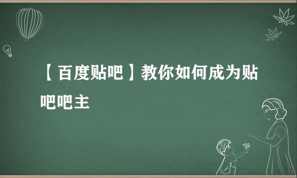 【百度贴吧】教你如何成为贴吧吧主