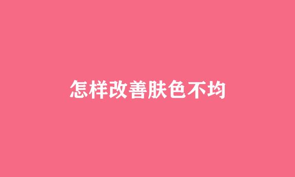 怎样改善肤色不均