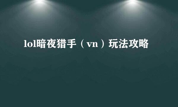 lol暗夜猎手（vn）玩法攻略