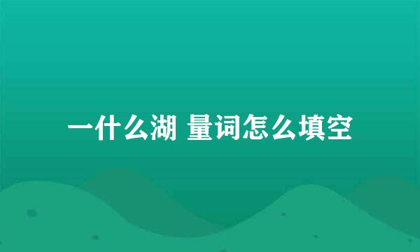 一什么湖 量词怎么填空