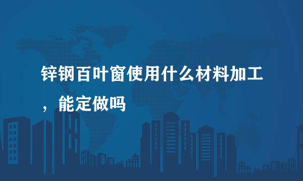 锌钢百叶窗使用什么材料加工,能定做吗